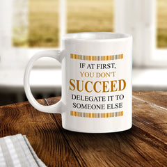 If At First, You Don't Succeed, Delegate it to Someone Else 11oz Plastic or Ceramic Coffee Mug | Funny Novelty Coffee Lover Cup