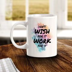 Don't Wish For It Work For It 11oz Plastic or Ceramic Mug | Inspirational & Motivational Quotes