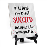 If At First, You Don't Succeed, Delegate it to Someone Else Table Sign with Acrylic Stand (6x8“) | Funny Office Motivational Decor