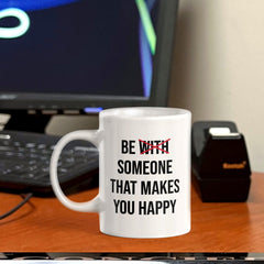 Be With Someone That Makes You Happy 11oz Plastic or Ceramic Coffee Mug | Positive Affirmations and Motivation | Office and Home