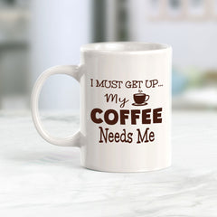 I Must Get Up... My Coffee Needs Me 11oz Plastic or Ceramic Mug | Funny Home Cups