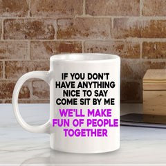 If You Don't Have Anything Nice To Say Come Sit By Me We'll Make Fun Of People Together 11oz Plastic or Ceramic Coffee Mug | Funny Office Cups