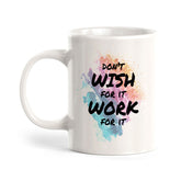 Don't Wish For It Work For It 11oz Plastic or Ceramic Mug | Inspirational & Motivational Quotes