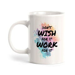 Don't Wish For It Work For It 11oz Plastic or Ceramic Mug | Inspirational & Motivational Quotes