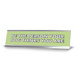 Be The Person Your Dog Thinks You Are 2 x 10" Desk Sign | Inspirational Quotes Workspace