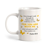 "Even Though I Walk Through The Darkest Valley, I Will Fear No Evil, For You Are With Me..." – Psalm 23:4 Coffee Mug