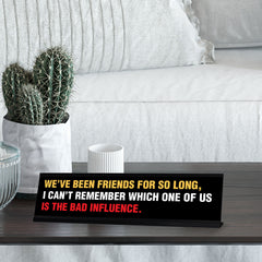 We’ve Been Friends For So Long, I Can’t Remember Which One Of Us Is The Bad Influence, Black Frame, Desk Sign (2x8")