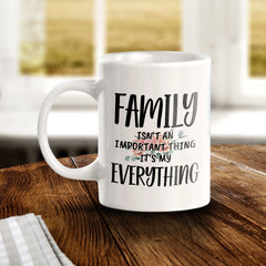 Family Isn't An Important Thing It's My Everything 11oz Plastic or Ceramic Coffee Mug | Cute Loving Family Cups