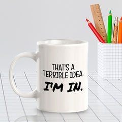 That's A Terrible Idea. I'm In. 11oz Plastic or Ceramic Coffee Mug | Funny Home & Office Cups