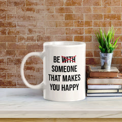 Be With Someone That Makes You Happy 11oz Plastic or Ceramic Coffee Mug | Positive Affirmations and Motivation | Office and Home
