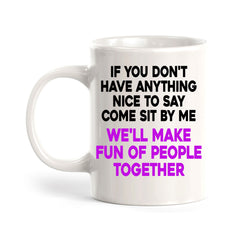 If You Don't Have Anything Nice To Say Come Sit By Me We'll Make Fun Of People Together 11oz Plastic or Ceramic Coffee Mug | Funny Office Cups