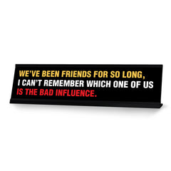 We’ve Been Friends For So Long, I Can’t Remember Which One Of Us Is The Bad Influence, Black Frame, Desk Sign (2x8")