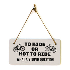 To Ride Or Not To Ride What A Stupid Question 5" x 10" Hanging Wall or Door Sign | Home Décor