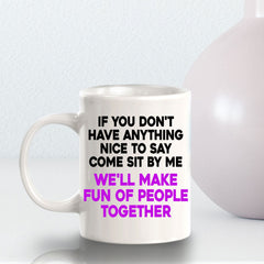 If You Don't Have Anything Nice To Say Come Sit By Me We'll Make Fun Of People Together 11oz Plastic or Ceramic Coffee Mug | Funny Office Cups