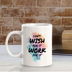 Don't Wish For It Work For It 11oz Plastic or Ceramic Mug | Inspirational & Motivational Quotes