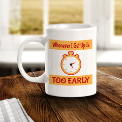 Whenever I Get Up Is Too Early 11oz Plastic or Ceramic Coffee Mug | Funny Novelty Coffee Lover Cup