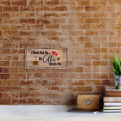 I Must Get Up... My Coffee Needs Me 5x10 Hanging Plus Wall or Door Sign | Home Decor
