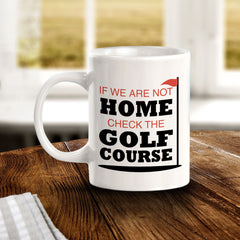 Signs ByLITA If We Are Not Home; Check The Golf Course 11oz Plastic/Ceramic Coffee Mug