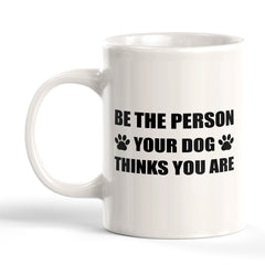 Be The Person Your Dog Thinks You Are 11oz Plastic or Ceramic Coffee Mug | Motivational Phrases