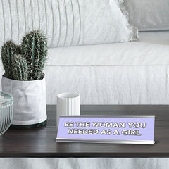 Be The Woman You Needed As a Girl 2 x 10" Desk Sign | Inspirational Quotes Workspace