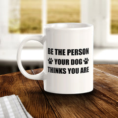 Be The Person Your Dog Thinks You Are 11oz Plastic or Ceramic Coffee Mug | Motivational Phrases