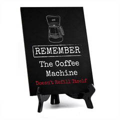 Remember The Coffee Machine Doesn't Refill Itself Table Sign with Acrylic Stand (6x8“) | Funny Office Motivational Decor