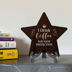 I Drink Coffee For Your Protection 7.5 x 7.5" Star Table Sign With Acrylic Stand | Home & Office Decor