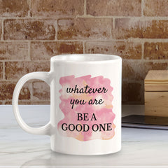 Whatever You Are Be A Good One 11oz Plastic or Ceramic Mug | Inspirational & Motivational Quotes