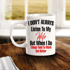 I Don't Always Listen To My Wife But When I Do Things Tend To Work Out Better 11oz Plastic or Ceramic Coffee Mug | Funny Love Cups