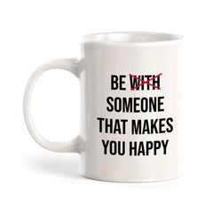 Be With Someone That Makes You Happy 11oz Plastic or Ceramic Coffee Mug | Positive Affirmations and Motivation | Office and Home