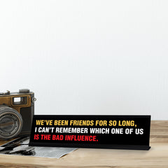 We’ve Been Friends For So Long, I Can’t Remember Which One Of Us Is The Bad Influence, Black Frame, Desk Sign (2x8")