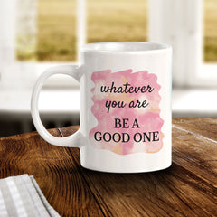 Whatever You Are Be A Good One 11oz Plastic or Ceramic Mug | Inspirational & Motivational Quotes