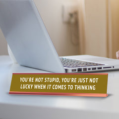 You're Not Stupid, You're Just Not Lucky When It Comes To Thinking Desk Sign (2x10") | Funny Office Decor