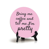 Bring Me Coffee And Tell Me I'm Pretty Circle Table Sign with Acrylic Stand (5x5") | Funny Home Decor