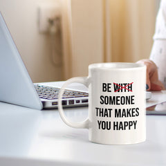 Be With Someone That Makes You Happy 11oz Plastic or Ceramic Coffee Mug | Positive Affirmations and Motivation | Office and Home