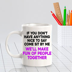 If You Don't Have Anything Nice To Say Come Sit By Me We'll Make Fun Of People Together 11oz Plastic or Ceramic Coffee Mug | Funny Office Cups