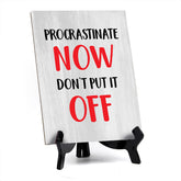 Procrastinate Now, Don't Put it Off Table Sign with Acrylic Stand (6x8“) | Funny Office Motivational Decor