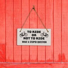 To Ride Or Not To Ride What A Stupid Question 5" x 10" Hanging Wall or Door Sign | Home Décor