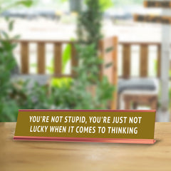 You're Not Stupid, You're Just Not Lucky When It Comes To Thinking Desk Sign (2x10") | Funny Office Decor