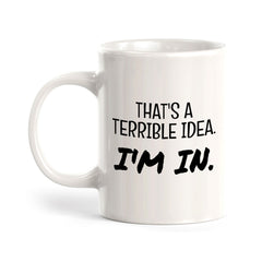 That's A Terrible Idea. I'm In. 11oz Plastic or Ceramic Coffee Mug | Funny Home & Office Cups
