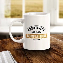 Creativity Is Not Competition 11oz Plastic or Ceramic Coffee Mug | Motivational Phrases