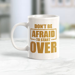 Don't Be Afraid To Start Over 11oz Plastic or Ceramic Mug | Motivational Phrases