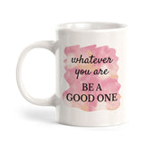 Whatever You Are Be A Good One 11oz Plastic or Ceramic Mug | Inspirational & Motivational Quotes