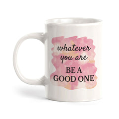 Whatever You Are Be A Good One 11oz Plastic or Ceramic Mug | Inspirational & Motivational Quotes