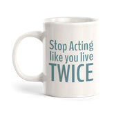 Stop Acting Like You Live Twice Coffee Mug