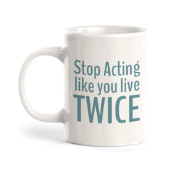 Stop Acting Like You Live Twice Coffee Mug