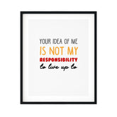 Your Idea Of Me Is Not My Responsibility To Live Up To UNFRAMED Print Novelty Decor Wall Art
