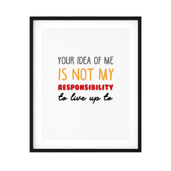 Your Idea Of Me Is Not My Responsibility To Live Up To UNFRAMED Print Novelty Decor Wall Art