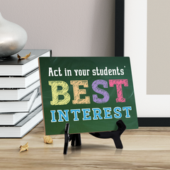 Act In Your Students' Best Interest, Table Sign with Acrylic Stand (6x8“)