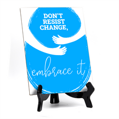Don't Resist Change, Embrace It, Table Sign with Acrylic Stand (6x8“)